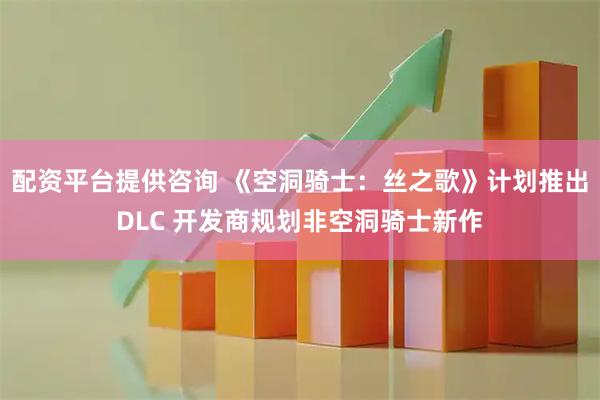 配资平台提供咨询 《空洞骑士：丝之歌》计划推出DLC 开发商规划非空洞骑士新作
