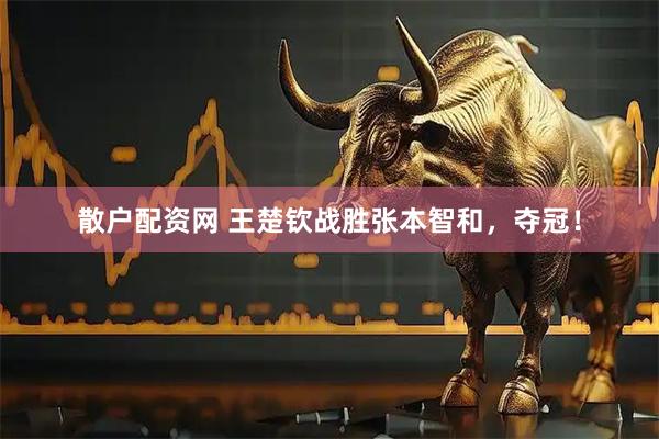 散户配资网 王楚钦战胜张本智和，夺冠！