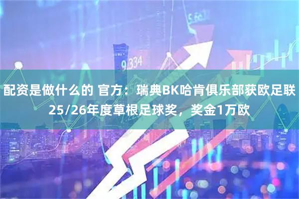 配资是做什么的 官方：瑞典BK哈肯俱乐部获欧足联25/26年度草根足球奖，奖金1万欧